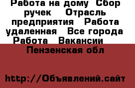 “Работа на дому. Сбор ручек“ › Отрасль предприятия ­ Работа удаленная - Все города Работа » Вакансии   . Пензенская обл.